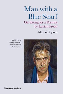 Man With a Blue Scarf: On Sitting for a Portrait by Lucian Freud - Gayford, Martin