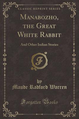 Manabozho, the Great White Rabbit: And Other Indian Stories (Classic Reprint) - Warren, Maude Radford