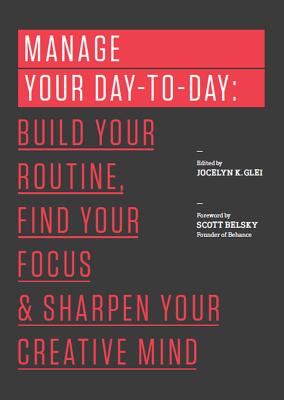 Manage Your Day-To-Day: Build Your Routine, Find Your Focus, and Sharpen Your Creative Mind - Glei (Editor), Jocelyn K, and Belsky, Scott (Foreword by)