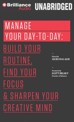 Manage Your Day-To-Day: Build Your Routine, Find Your Focus, and Sharpen Your Creative Mind - Glei (Editor), Jocelyn K, and Belsky, Scott (Foreword by), and Stella, Fred (Read by)