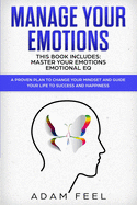 Manage Your Emotions: This Book Includes: Master Your Emotions, Emotional EQ: A Proven Plan to Change Your Mindset and Guide Your Life to Success and Happiness
