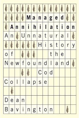 Managed Annihilation: An Unnatural History of the Newfoundland Cod Collapse - Bavington, Dean