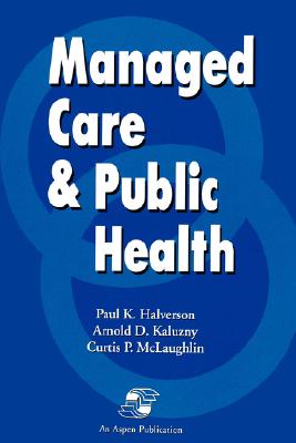 Managed Care & Public Health - McLaughlin, Curtis P, and Halverson, Paul K, and Kaluzny, Arnold D, Ph.D.