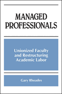 Managed Professionals: Unionized Faculty and Restructuring Academic Labor