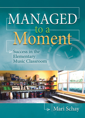 Managed to a Moment: Success in the Elementary Music Classroom - Schay, Mari