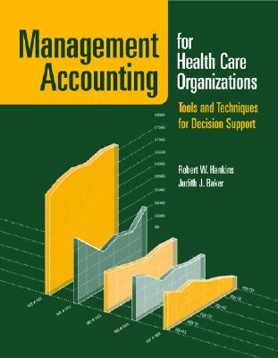 Management Accounting for Health Care Organizations: Tools and Techniques for Decision Support - Hankins, Robert W, and Baker, Judith J, PhD, CPA, MS, Ma