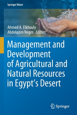 Management and Development of Agricultural and Natural Resources in Egypt's Desert - Elkhouly, Ahmed A. (Editor), and Negm, Abdelazim (Editor)