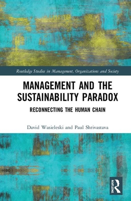 Management and the Sustainability Paradox: Reconnecting the Human Chain - Wasieleski, David, and Waddock, Sandra, and Shrivastava, Paul