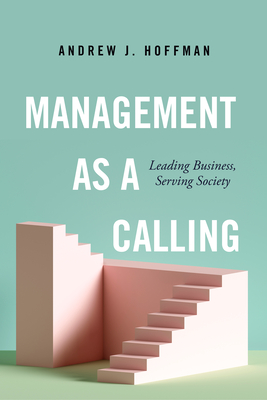Management as a Calling: Leading Business, Serving Society - Hoffman, Andrew J