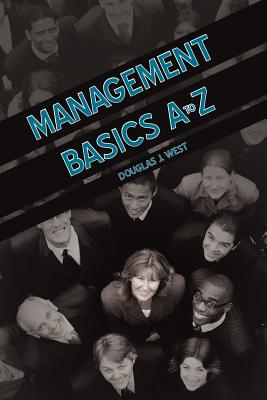 Management Basics A to Z: How to Achieve Success in Your First Management Position - West, Douglas J