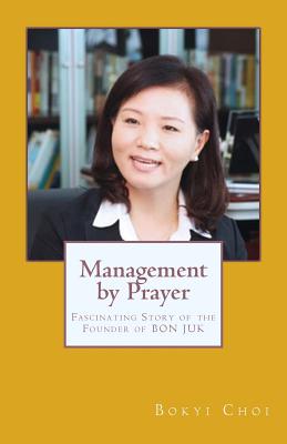 Management by Prayer: Fascinating Story of the Founder of Bon Juk - Choi, Bok Yi, and Cho, David Yonggi, Pastor (Foreword by)