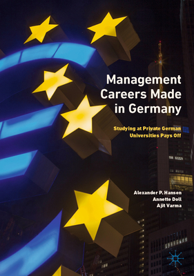 Management Careers Made in Germany: Studying at Private German Universities Pays Off - Hansen, Alexander P, and Doll, Annette, and Varma, Ajit