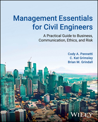 Management Essentials for Civil Engineers: A Practical Guide to Business, Communication, Ethics, and Risk - Pennetti, Cody A, and Grimsley, C Kat, and Grindall, Brian M