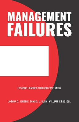 Management Failures: Lessons Learned Through Case Study - Dunn, Samuel L, and Russell, William J, and Jensen, Joshua D