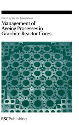 Management of Ageing in Graphite Reactor Cores - Neighbour, Gareth B (Editor)