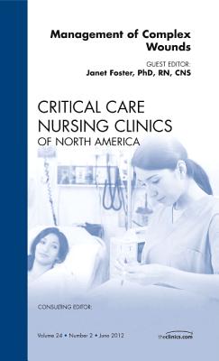 Management of Complex Wounds, an Issue of Critical Care Nursing Clinics: Volume 24-2 - Foster, Janet