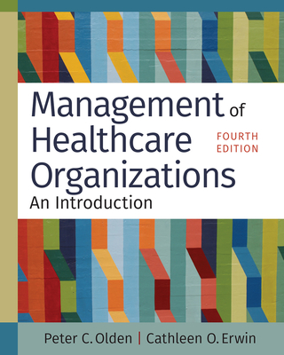 Management of Healthcare Organizations: An Introduction, Fourth Edition - Olden, Peter C, PhD, and Erwin, Cathleen O, PhD