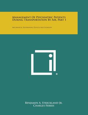 Management of Psychiatric Patients During Transportation by Air, Part 1: Mechanical Restraining Devices and Sedation - Strickland Jr, Benjamin a, and Ferris, Charles, and Tinkham, Maynard