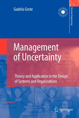 Management of Uncertainty: Theory and Application in the Design of Systems and Organizations - Grote, Gudela