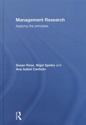 Management Research: Applying the Principles - Rose, Susan, and Spinks, Nigel, and Canhoto, Ana Isabel