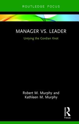 Manager vs. Leader: Untying the Gordian Knot - Murphy, Robert, and Murphy, Kathleen