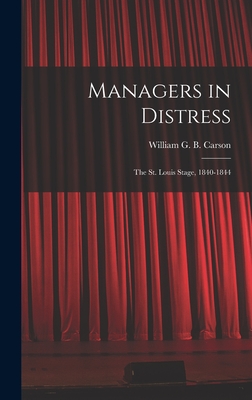 Managers in Distress; the St. Louis Stage, 1840-1844 - Carson, William G B (William Glasgo (Creator)