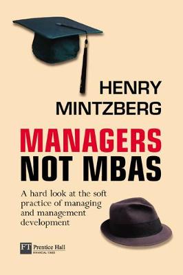 Managers Not MBAs: A Hard Look at the Soft Practice of Managing and Management Development - Mintzberg, Henry