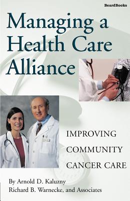 Managing a Health Care Alliance: Improving Community Cancer Care - Kaluzny, Arnold D, Ph.D., and Greenwald, Peter (Preface by), and Warnecke, Richard B