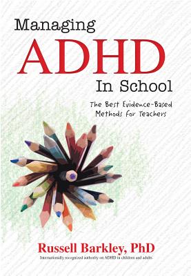 Managing ADHD in Schools: The Best Evidence-Based Methods for Teachers - Barkley, Russell A, PhD, Abpp