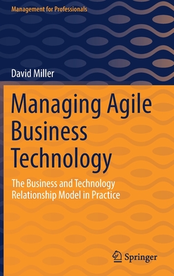 Managing Agile Business Technology: The Business and Technology Relationship Model in Practice - Miller, David