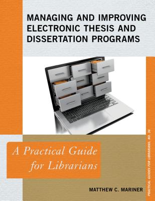 Managing and Improving Electronic Thesis and Dissertation Programs: A Practical Guide for Librarians - Mariner, Matthew C