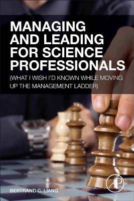 Managing and Leading for Science Professionals: (What I Wish I'd Known While Moving Up the Management Ladder) - Liang, Bertrand C