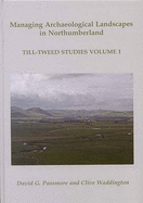 Managing Archaeological Landscapes in Northumberland: Till Tweed Studies Volume 1