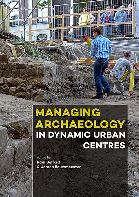 Managing Archaeology in Dynamic Urban Centres - Belford, Paul, Dr. (Editor), and Bouwmeester, Jeroen (Editor)