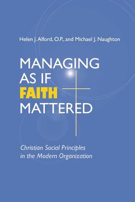 Managing As If Faith Mattered: Christian Social Principles in the Modern Organization - Alford, Helen J, P (Editor), and Naughton, Michael J (Editor)