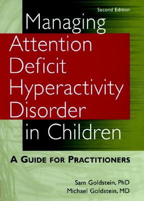 Managing Attention Deficit Hyperactivity Disorder in Children: A Guide for Practitioners - Goldstein, Sam, PhD, and Goldstein, Michael