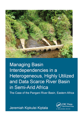 Managing Basin Interdependencies in a Heterogeneous, Highly Utilized and Data Scarce River Basin in Semi-Arid Africa: The Case of the Pangani River Basin, Eastern Africa - Kiptala, Jeremiah Kipkulei