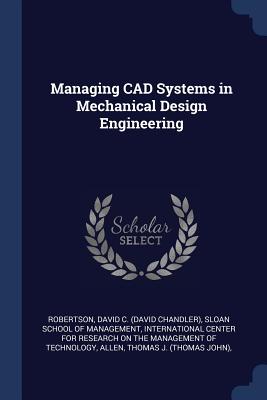 Managing CAD Systems in Mechanical Design Engineering - Robertson, David C, and Sloan School of Management (Creator), and International Center for Research on the (Creator)