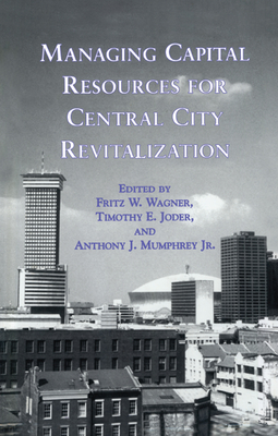 Managing Capital Resources for Central City Revitalization - Wagner, Fritz W. (Editor), and Joder, Timothy E. (Editor), and Mumphrey, Jr., Anthony J. (Editor)