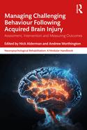 Managing Challenging Behaviour Following Acquired Brain Injury: Assessment, Intervention and Measuring Outcomes