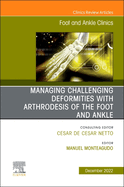 Managing Challenging Deformities with Arthrodesis of the Foot and Ankle, an Issue of Foot and Ankle Clinics of North America: Volume 27-4