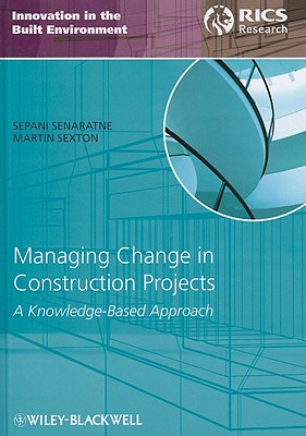 Managing Change in Construction Projects: A Knowledge-Based Approach - Senaratne, Sepani, and Sexton, Martin