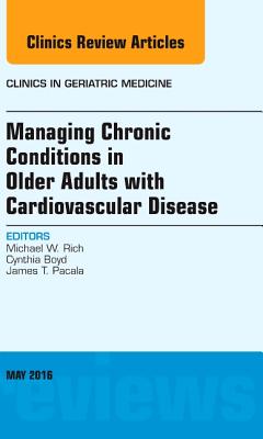 Managing Chronic Conditions in Older Adults with Cardiovascular Disease, an Issue of Clinics in Geriatric Medicine: Volume 32-2 - Rich, Michael W, MD, and Boyd, Cynthia, MD, MPH, and Pacala, James T, MD, MS