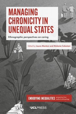 Managing Chronicity in Unequal States: Ethnographic Perspectives on Caring - Montesi, Laura (Editor), and Calestani, Melania (Editor)
