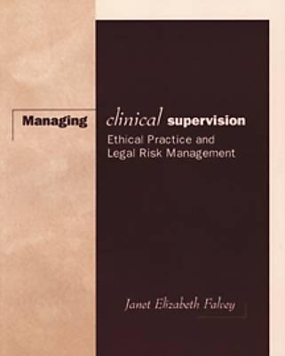 Managing Clinical Supervision: Ethical Practice and Legal Risk Management - Falvey, Janet Elizabeth