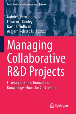 Managing Collaborative R&D Projects: Leveraging Open Innovation Knowledge-Flows for Co-Creation - Fernandes, Gabriela (Editor), and Dooley, Lawrence (Editor), and O'Sullivan, David (Editor)