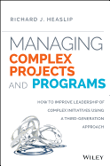 Managing Complex Projects and Programs: How to Improve Leadership of Complex Initiatives Using a Third-Generation Approach