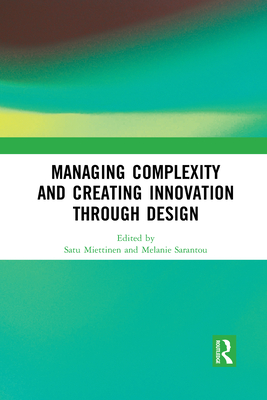 Managing Complexity and Creating Innovation through Design - Miettinen, Satu (Editor), and Sarantou, Melanie (Editor)