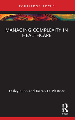 Managing Complexity in Healthcare - Kuhn, Lesley, and Le Plastrier, Kieran