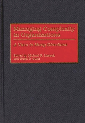 Managing Complexity in Organizations: A View in Many Directions - Lissack, Michael R (Editor), and Gunz, Hugh P (Editor)